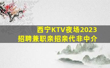 西宁KTV夜场2023招聘兼职亲招亲代非中介